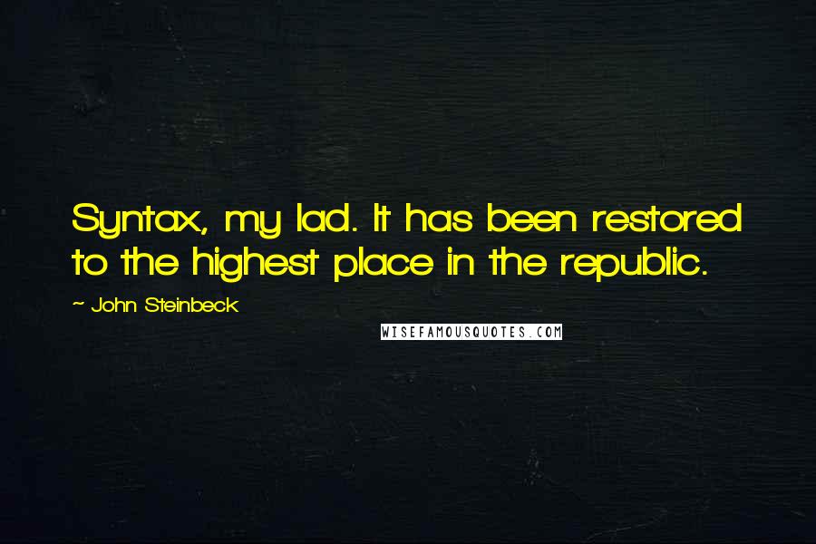 John Steinbeck Quotes: Syntax, my lad. It has been restored to the highest place in the republic.