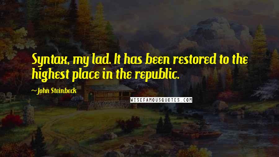 John Steinbeck Quotes: Syntax, my lad. It has been restored to the highest place in the republic.