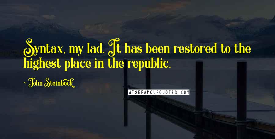 John Steinbeck Quotes: Syntax, my lad. It has been restored to the highest place in the republic.