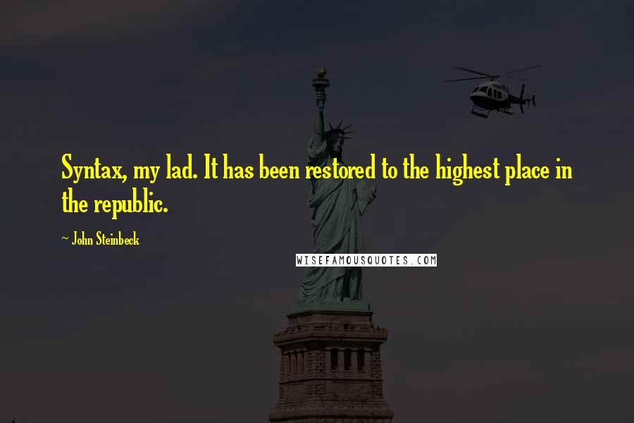 John Steinbeck Quotes: Syntax, my lad. It has been restored to the highest place in the republic.