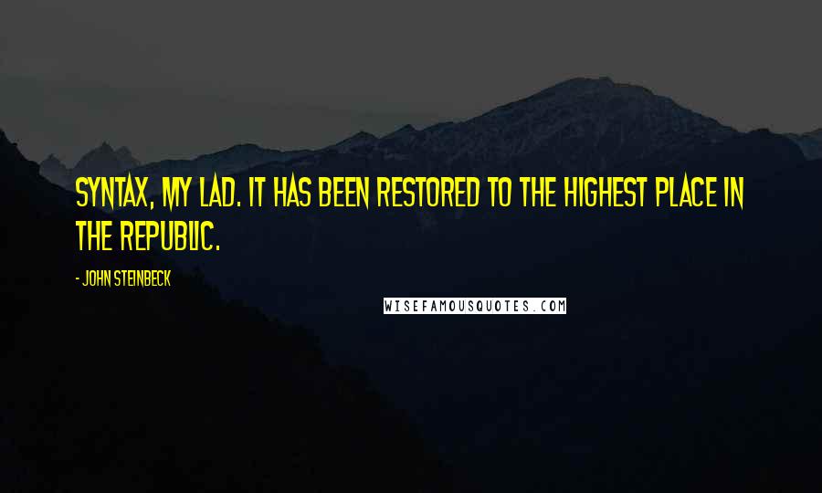 John Steinbeck Quotes: Syntax, my lad. It has been restored to the highest place in the republic.