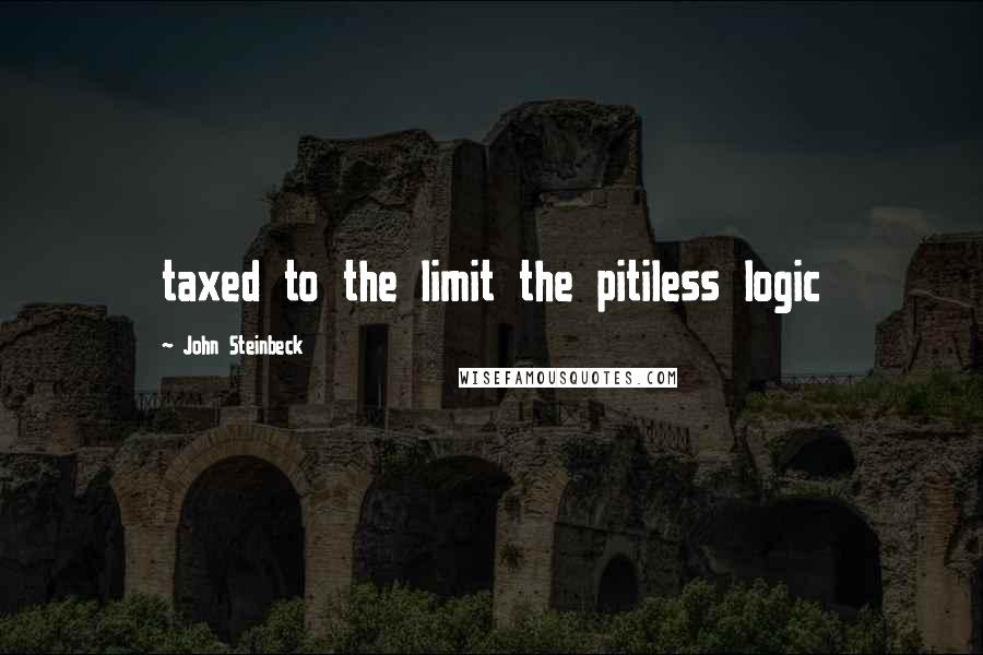 John Steinbeck Quotes: taxed to the limit the pitiless logic