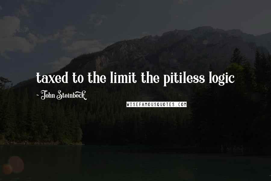 John Steinbeck Quotes: taxed to the limit the pitiless logic