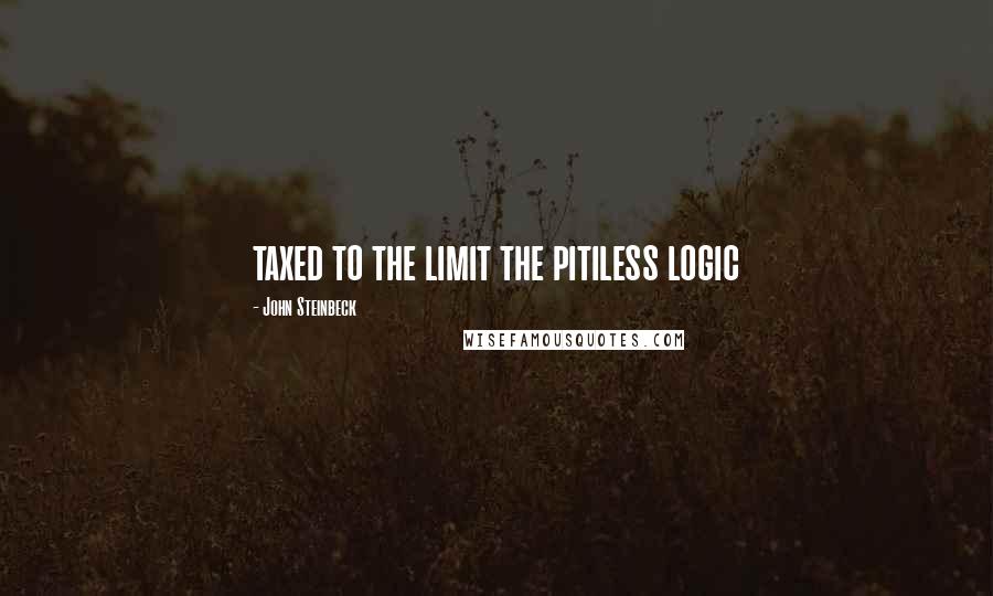 John Steinbeck Quotes: taxed to the limit the pitiless logic