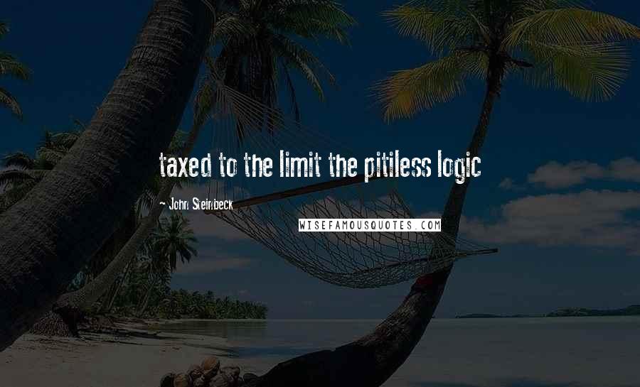 John Steinbeck Quotes: taxed to the limit the pitiless logic