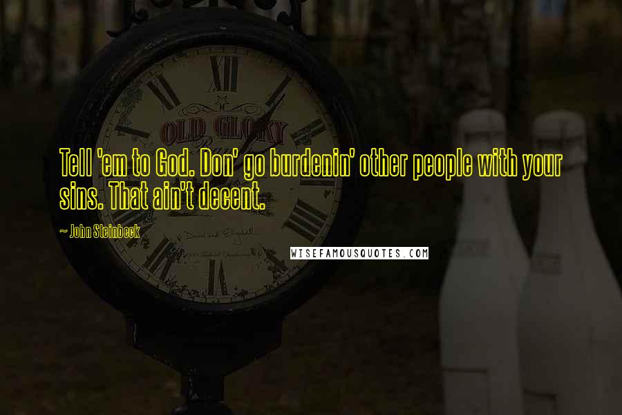 John Steinbeck Quotes: Tell 'em to God. Don' go burdenin' other people with your sins. That ain't decent.