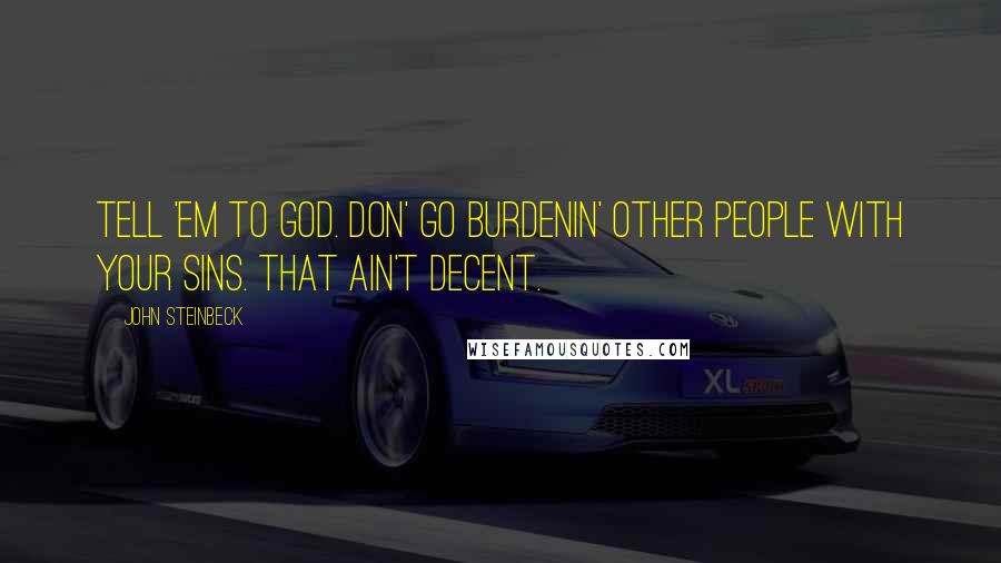 John Steinbeck Quotes: Tell 'em to God. Don' go burdenin' other people with your sins. That ain't decent.
