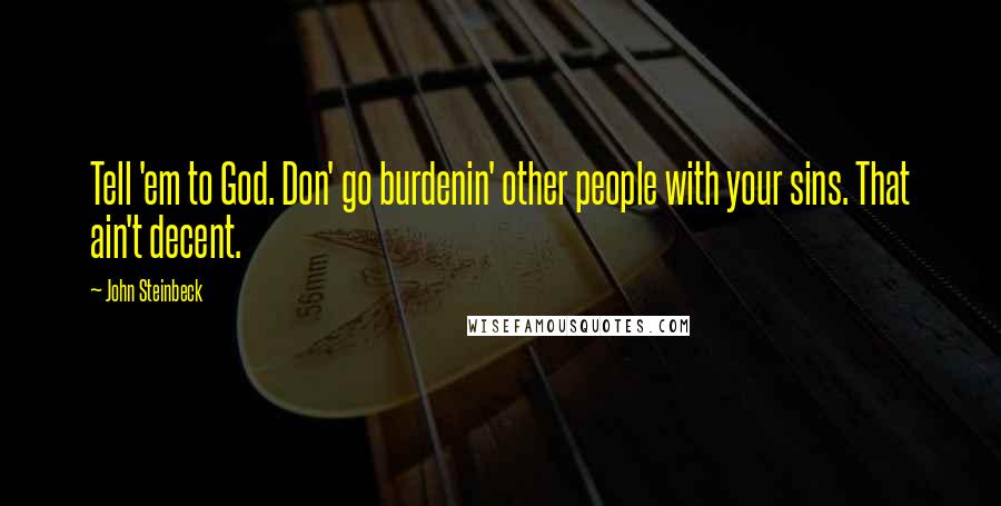 John Steinbeck Quotes: Tell 'em to God. Don' go burdenin' other people with your sins. That ain't decent.