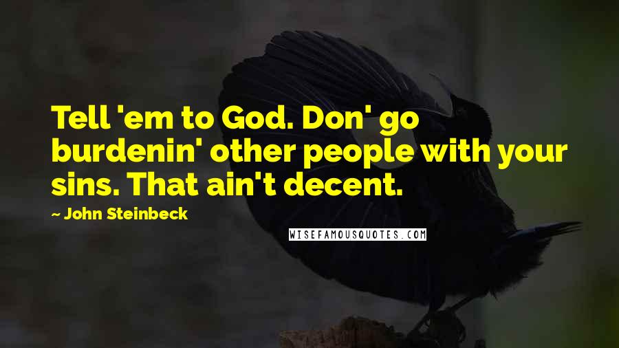 John Steinbeck Quotes: Tell 'em to God. Don' go burdenin' other people with your sins. That ain't decent.
