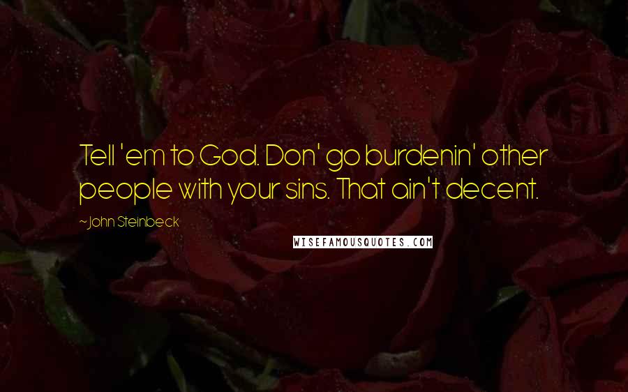 John Steinbeck Quotes: Tell 'em to God. Don' go burdenin' other people with your sins. That ain't decent.