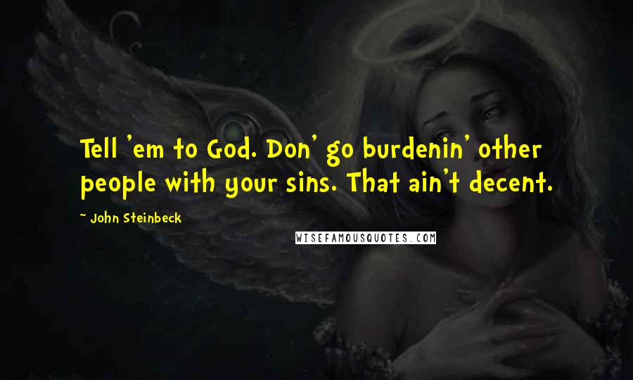 John Steinbeck Quotes: Tell 'em to God. Don' go burdenin' other people with your sins. That ain't decent.
