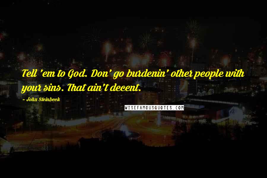 John Steinbeck Quotes: Tell 'em to God. Don' go burdenin' other people with your sins. That ain't decent.