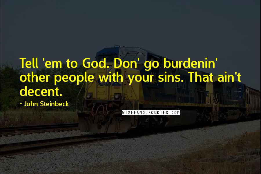 John Steinbeck Quotes: Tell 'em to God. Don' go burdenin' other people with your sins. That ain't decent.
