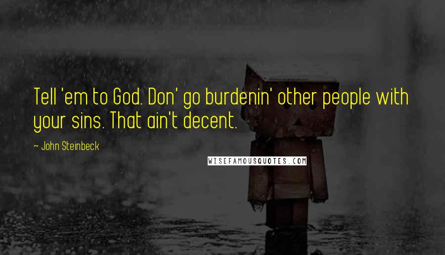 John Steinbeck Quotes: Tell 'em to God. Don' go burdenin' other people with your sins. That ain't decent.
