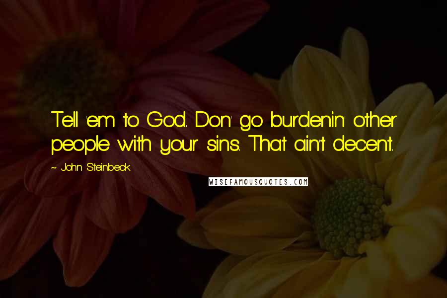 John Steinbeck Quotes: Tell 'em to God. Don' go burdenin' other people with your sins. That ain't decent.