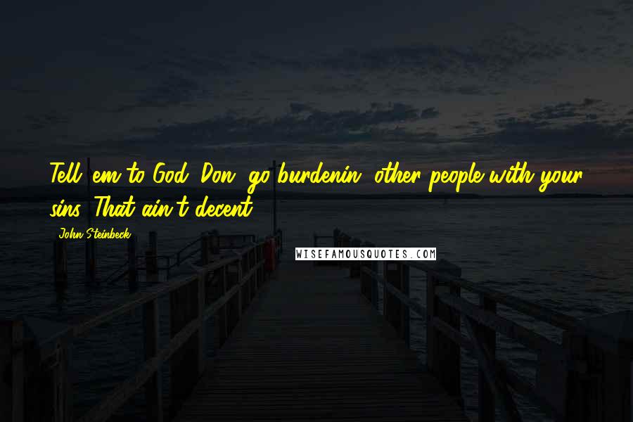 John Steinbeck Quotes: Tell 'em to God. Don' go burdenin' other people with your sins. That ain't decent.