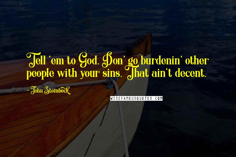 John Steinbeck Quotes: Tell 'em to God. Don' go burdenin' other people with your sins. That ain't decent.