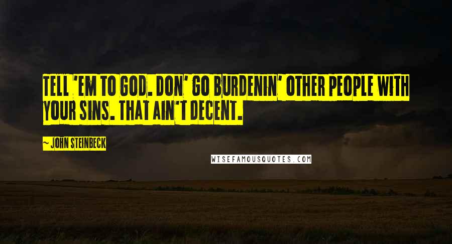 John Steinbeck Quotes: Tell 'em to God. Don' go burdenin' other people with your sins. That ain't decent.