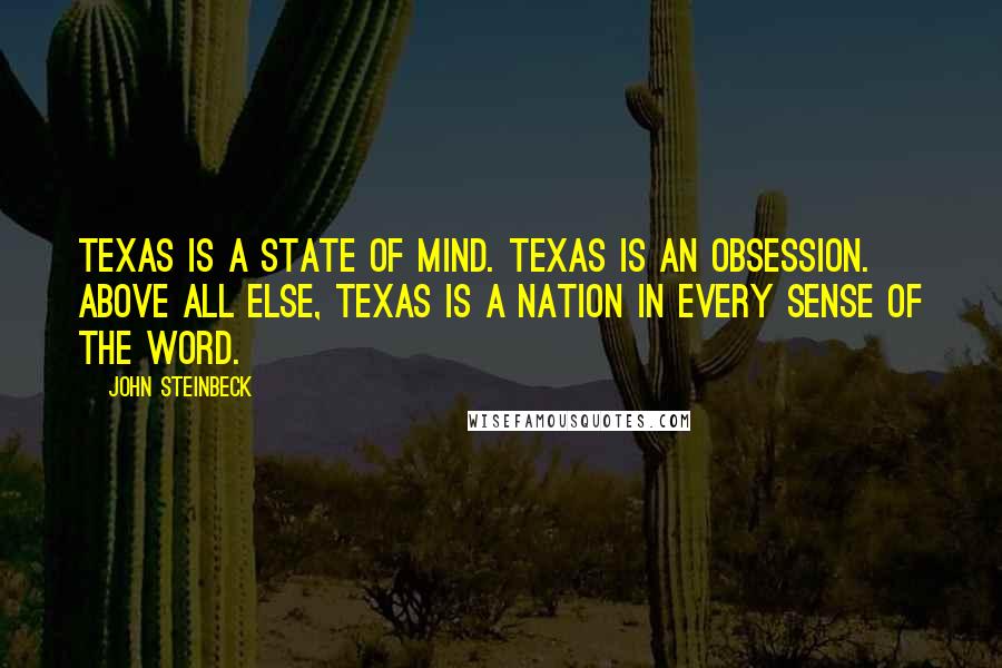 John Steinbeck Quotes: Texas is a state of mind. Texas is an obsession. Above all else, Texas is a nation in every sense of the word.