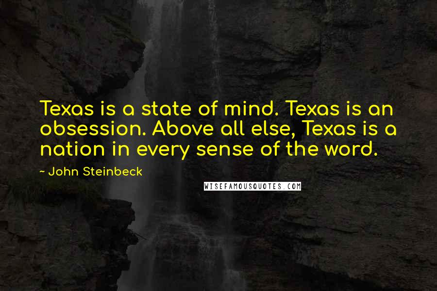 John Steinbeck Quotes: Texas is a state of mind. Texas is an obsession. Above all else, Texas is a nation in every sense of the word.