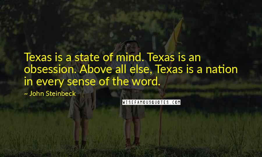 John Steinbeck Quotes: Texas is a state of mind. Texas is an obsession. Above all else, Texas is a nation in every sense of the word.