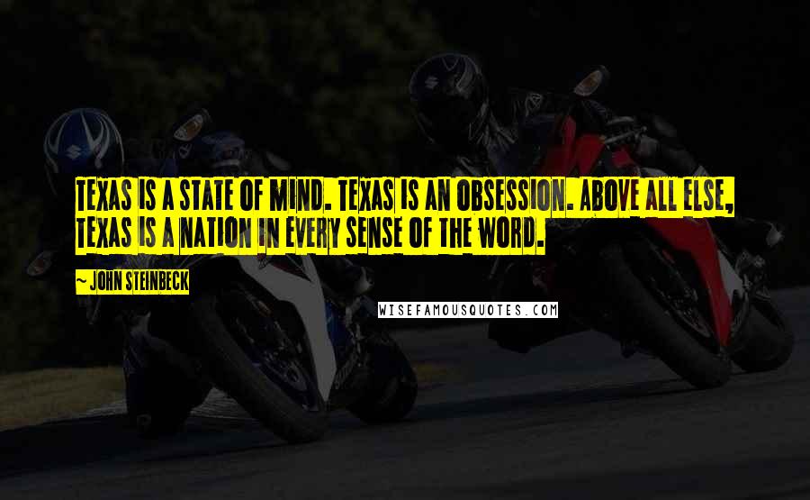 John Steinbeck Quotes: Texas is a state of mind. Texas is an obsession. Above all else, Texas is a nation in every sense of the word.