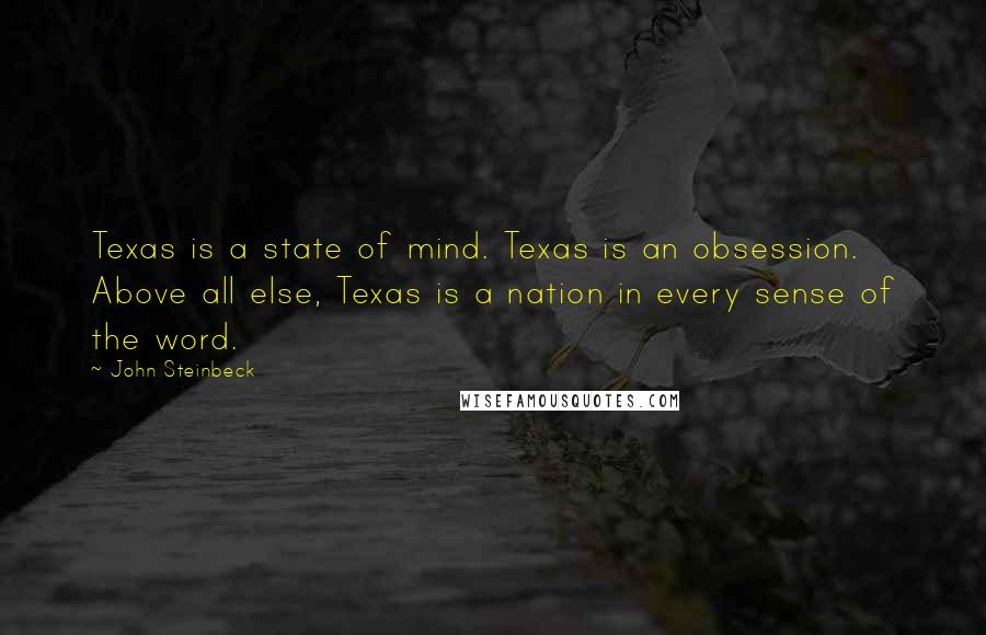 John Steinbeck Quotes: Texas is a state of mind. Texas is an obsession. Above all else, Texas is a nation in every sense of the word.