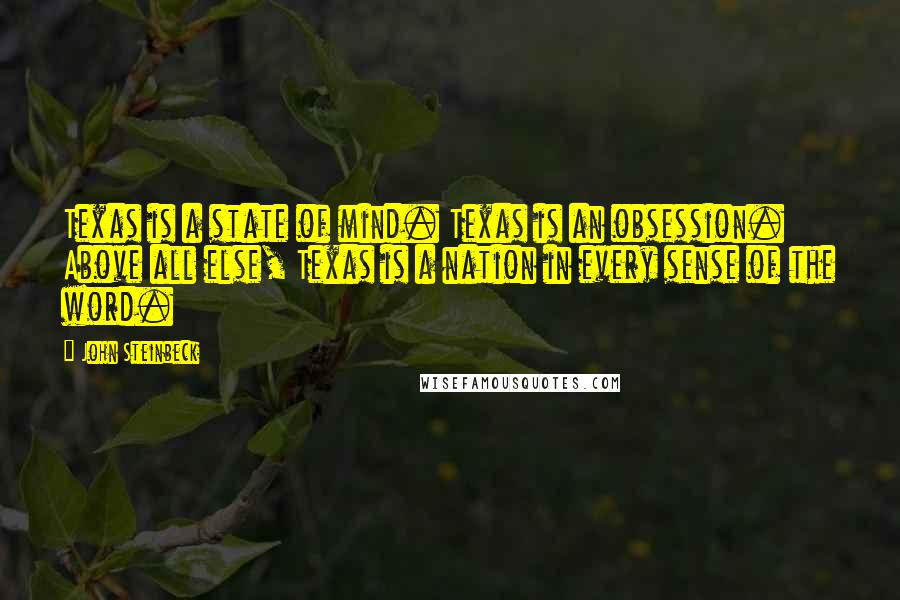 John Steinbeck Quotes: Texas is a state of mind. Texas is an obsession. Above all else, Texas is a nation in every sense of the word.