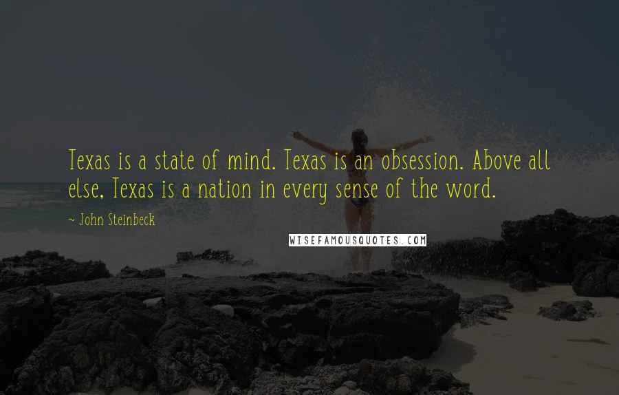 John Steinbeck Quotes: Texas is a state of mind. Texas is an obsession. Above all else, Texas is a nation in every sense of the word.