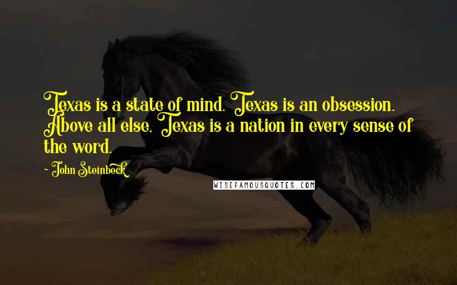 John Steinbeck Quotes: Texas is a state of mind. Texas is an obsession. Above all else, Texas is a nation in every sense of the word.