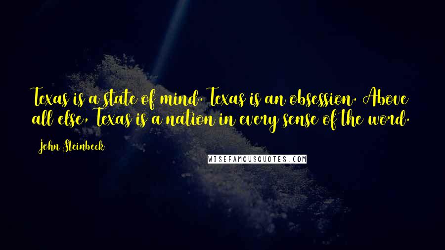 John Steinbeck Quotes: Texas is a state of mind. Texas is an obsession. Above all else, Texas is a nation in every sense of the word.