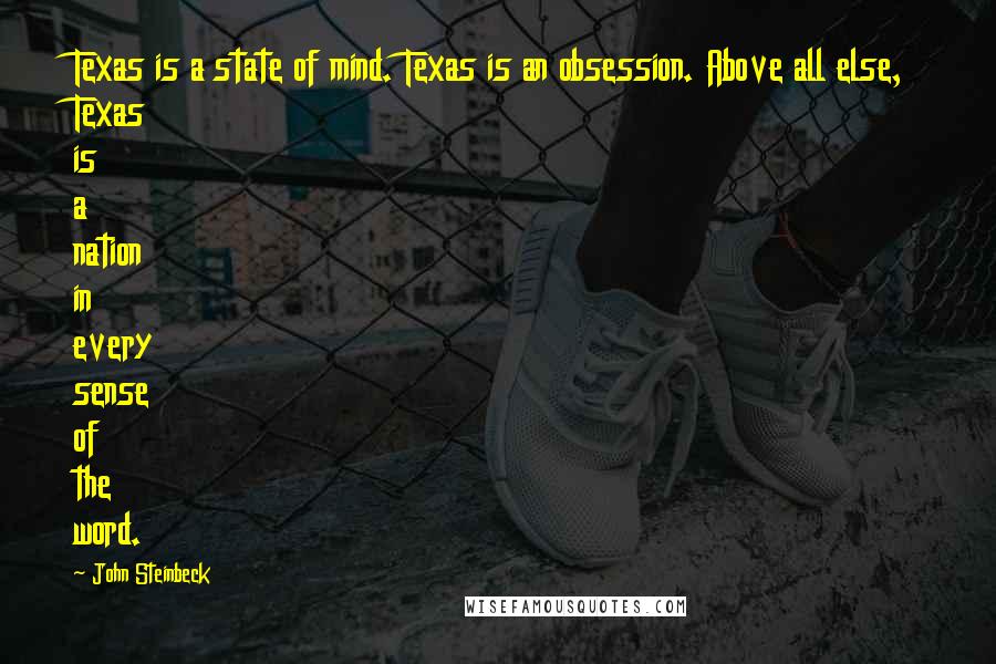 John Steinbeck Quotes: Texas is a state of mind. Texas is an obsession. Above all else, Texas is a nation in every sense of the word.