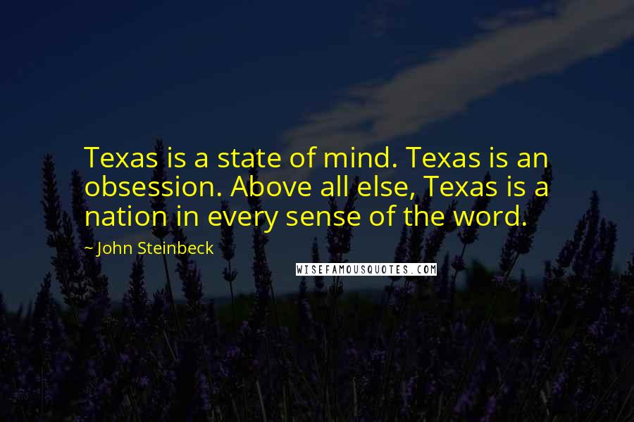 John Steinbeck Quotes: Texas is a state of mind. Texas is an obsession. Above all else, Texas is a nation in every sense of the word.