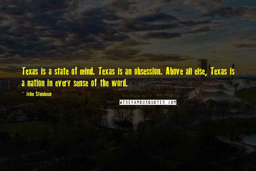 John Steinbeck Quotes: Texas is a state of mind. Texas is an obsession. Above all else, Texas is a nation in every sense of the word.