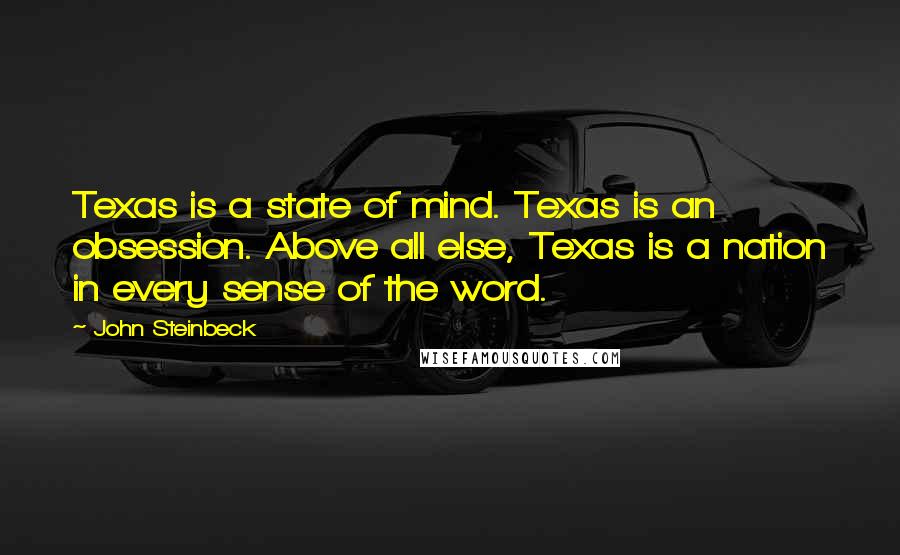 John Steinbeck Quotes: Texas is a state of mind. Texas is an obsession. Above all else, Texas is a nation in every sense of the word.