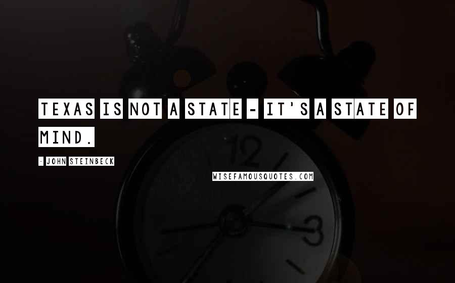 John Steinbeck Quotes: Texas is not a state - it's a state of mind.