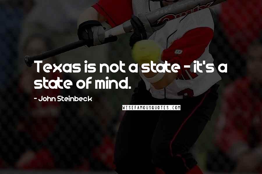 John Steinbeck Quotes: Texas is not a state - it's a state of mind.