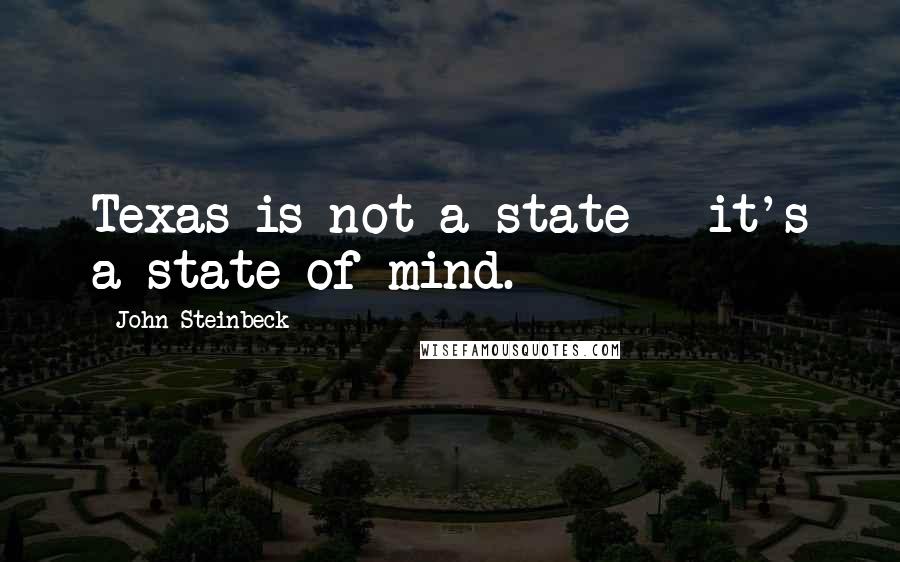 John Steinbeck Quotes: Texas is not a state - it's a state of mind.