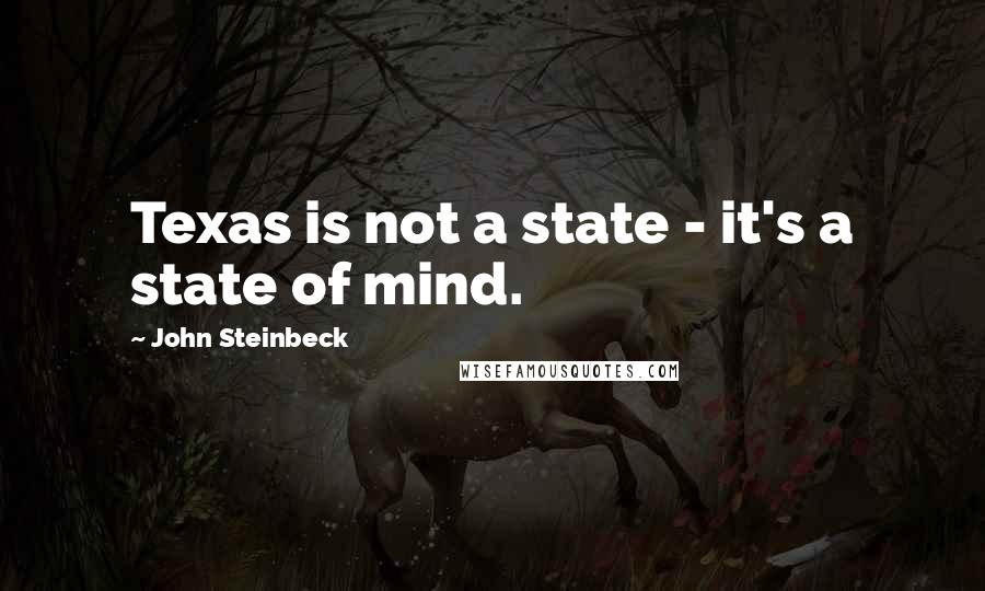 John Steinbeck Quotes: Texas is not a state - it's a state of mind.