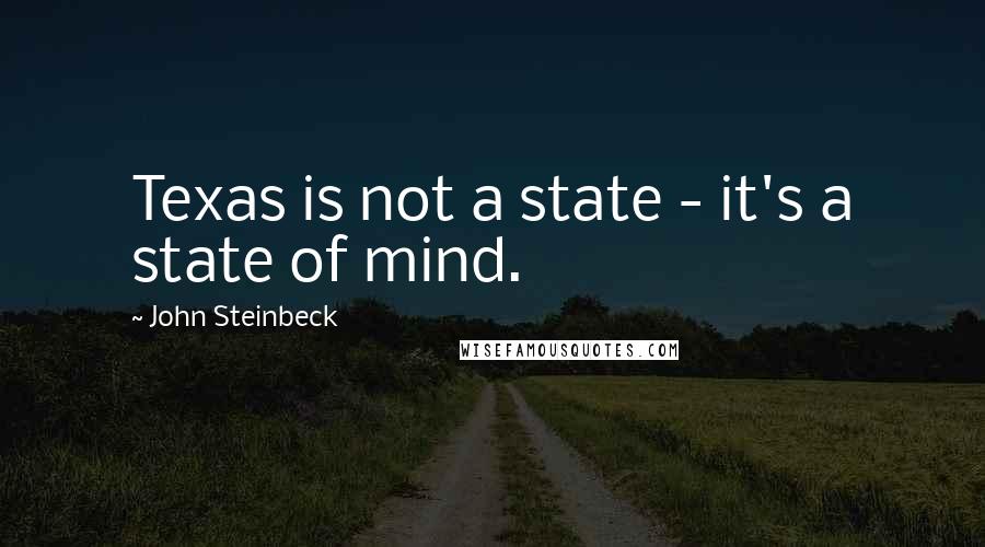 John Steinbeck Quotes: Texas is not a state - it's a state of mind.