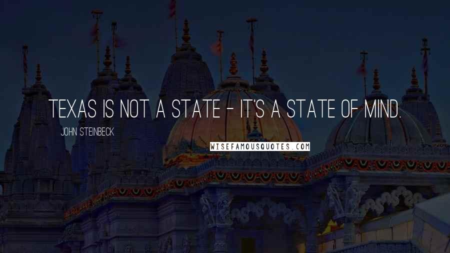 John Steinbeck Quotes: Texas is not a state - it's a state of mind.