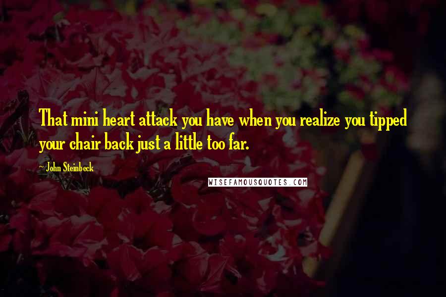 John Steinbeck Quotes: That mini heart attack you have when you realize you tipped your chair back just a little too far.