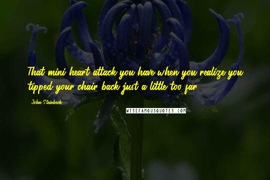 John Steinbeck Quotes: That mini heart attack you have when you realize you tipped your chair back just a little too far.