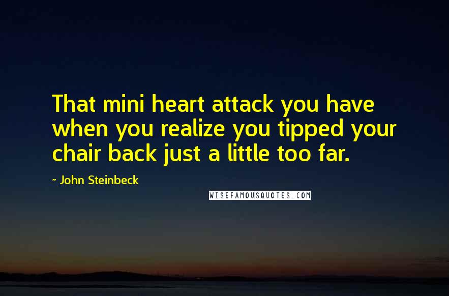 John Steinbeck Quotes: That mini heart attack you have when you realize you tipped your chair back just a little too far.