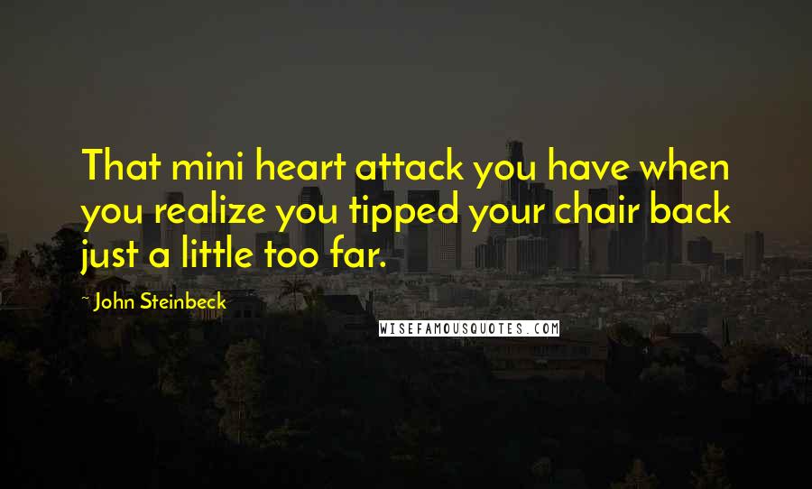 John Steinbeck Quotes: That mini heart attack you have when you realize you tipped your chair back just a little too far.