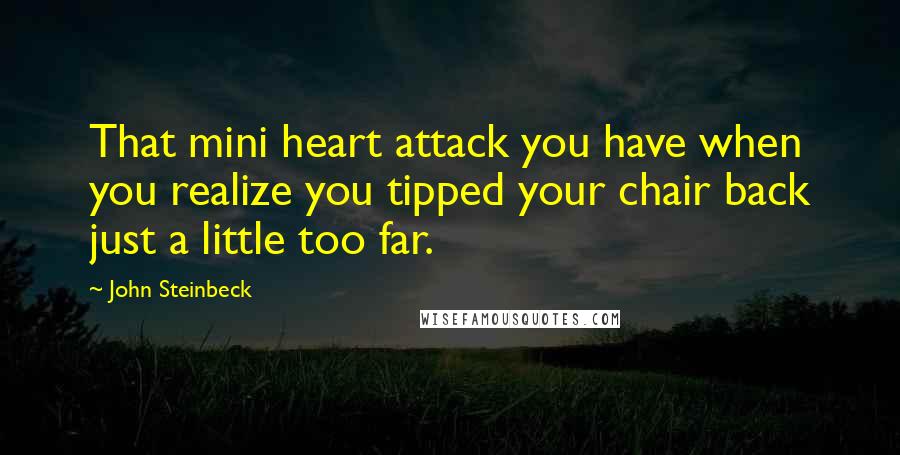 John Steinbeck Quotes: That mini heart attack you have when you realize you tipped your chair back just a little too far.