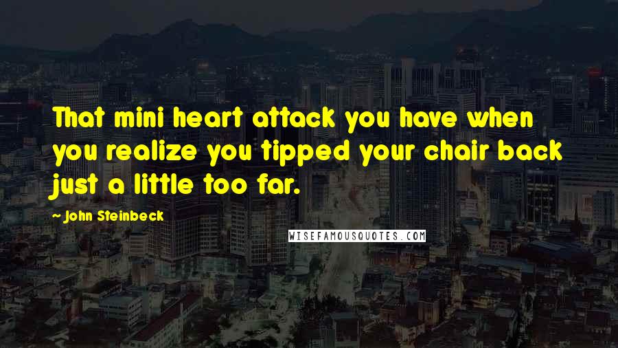 John Steinbeck Quotes: That mini heart attack you have when you realize you tipped your chair back just a little too far.