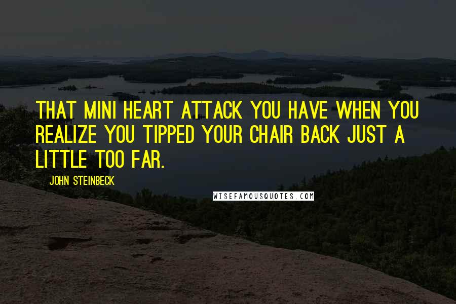 John Steinbeck Quotes: That mini heart attack you have when you realize you tipped your chair back just a little too far.