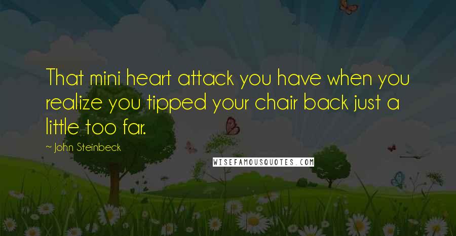 John Steinbeck Quotes: That mini heart attack you have when you realize you tipped your chair back just a little too far.