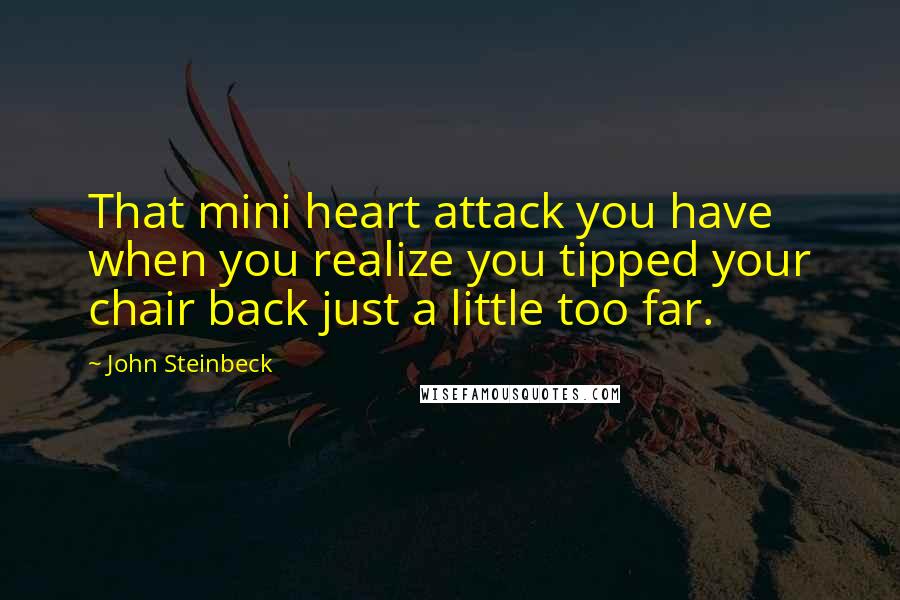 John Steinbeck Quotes: That mini heart attack you have when you realize you tipped your chair back just a little too far.